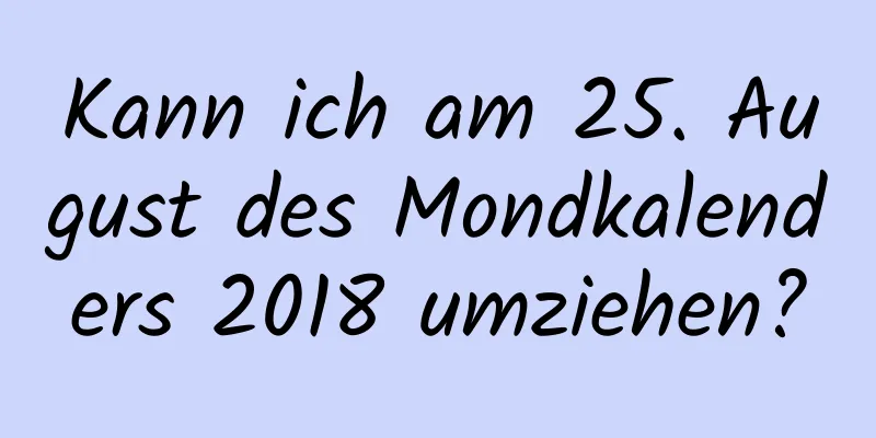 Kann ich am 25. August des Mondkalenders 2018 umziehen?