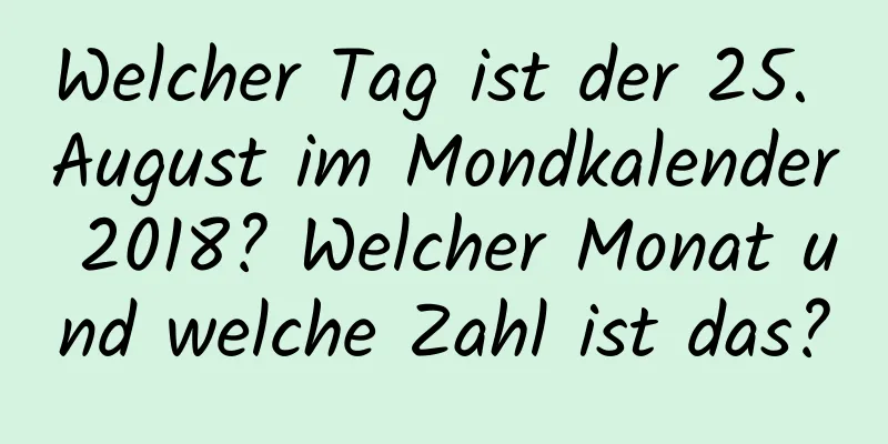 Welcher Tag ist der 25. August im Mondkalender 2018? Welcher Monat und welche Zahl ist das?