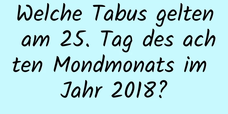 Welche Tabus gelten am 25. Tag des achten Mondmonats im Jahr 2018?