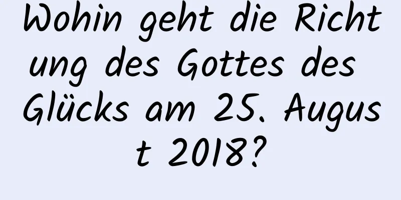 Wohin geht die Richtung des Gottes des Glücks am 25. August 2018?