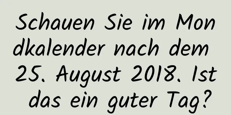 Schauen Sie im Mondkalender nach dem 25. August 2018. Ist das ein guter Tag?