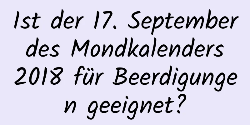 Ist der 17. September des Mondkalenders 2018 für Beerdigungen geeignet?