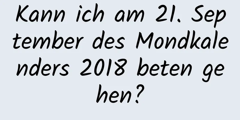 Kann ich am 21. September des Mondkalenders 2018 beten gehen?