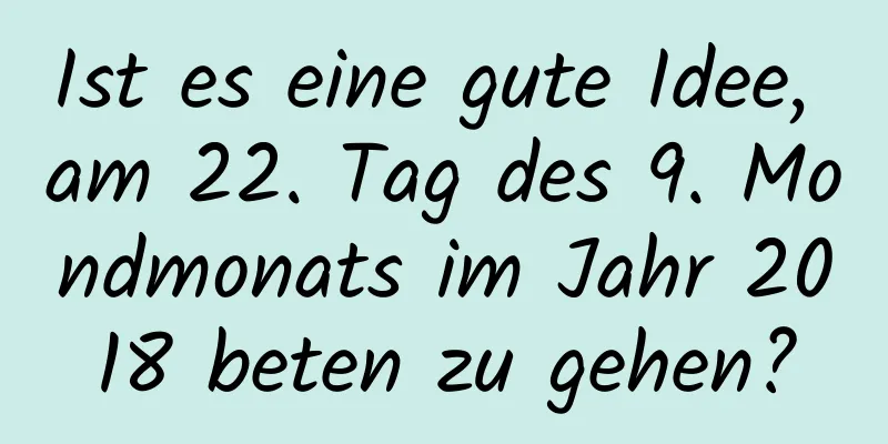 Ist es eine gute Idee, am 22. Tag des 9. Mondmonats im Jahr 2018 beten zu gehen?