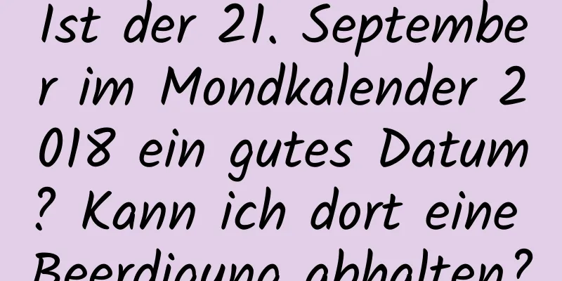 Ist der 21. September im Mondkalender 2018 ein gutes Datum? Kann ich dort eine Beerdigung abhalten?