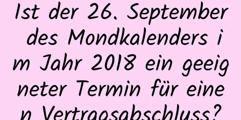 Ist der 26. September des Mondkalenders im Jahr 2018 ein geeigneter Termin für einen Vertragsabschluss?