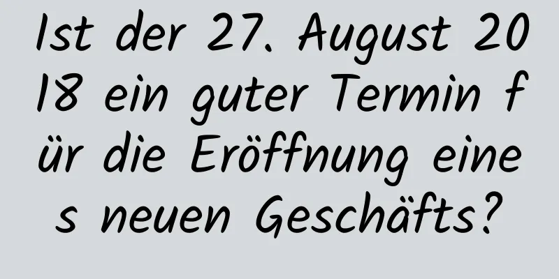 Ist der 27. August 2018 ein guter Termin für die Eröffnung eines neuen Geschäfts?