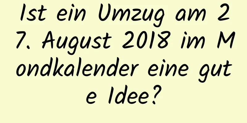 Ist ein Umzug am 27. August 2018 im Mondkalender eine gute Idee?