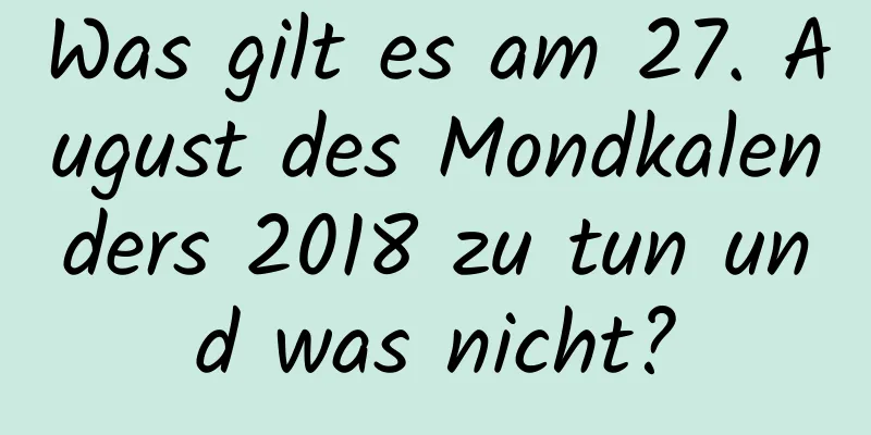 Was gilt es am 27. August des Mondkalenders 2018 zu tun und was nicht?