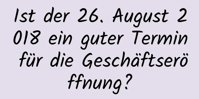 Ist der 26. August 2018 ein guter Termin für die Geschäftseröffnung?