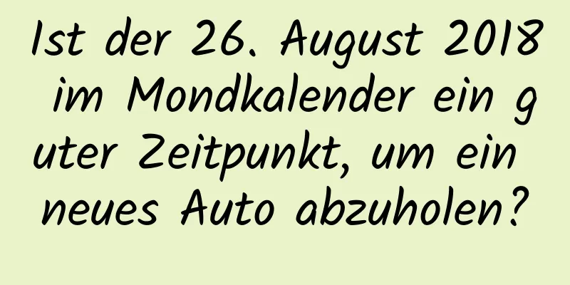 Ist der 26. August 2018 im Mondkalender ein guter Zeitpunkt, um ein neues Auto abzuholen?