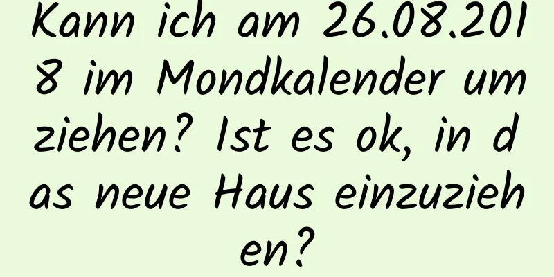 Kann ich am 26.08.2018 im Mondkalender umziehen? Ist es ok, in das neue Haus einzuziehen?