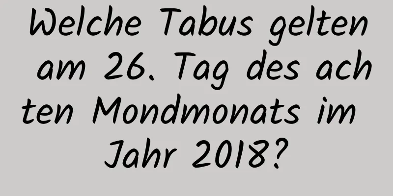 Welche Tabus gelten am 26. Tag des achten Mondmonats im Jahr 2018?