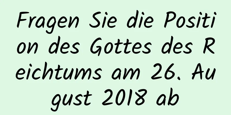 Fragen Sie die Position des Gottes des Reichtums am 26. August 2018 ab