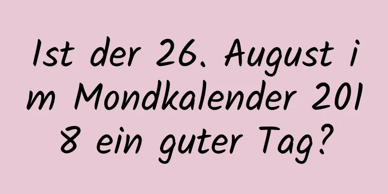 Ist der 26. August im Mondkalender 2018 ein guter Tag?