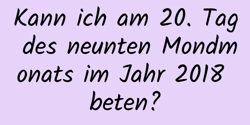 Kann ich am 20. Tag des neunten Mondmonats im Jahr 2018 beten?