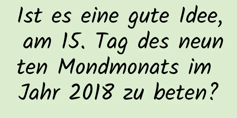 Ist es eine gute Idee, am 15. Tag des neunten Mondmonats im Jahr 2018 zu beten?