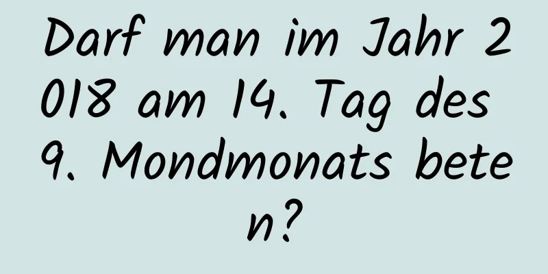 Darf man im Jahr 2018 am 14. Tag des 9. Mondmonats beten?