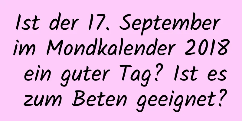 Ist der 17. September im Mondkalender 2018 ein guter Tag? Ist es zum Beten geeignet?