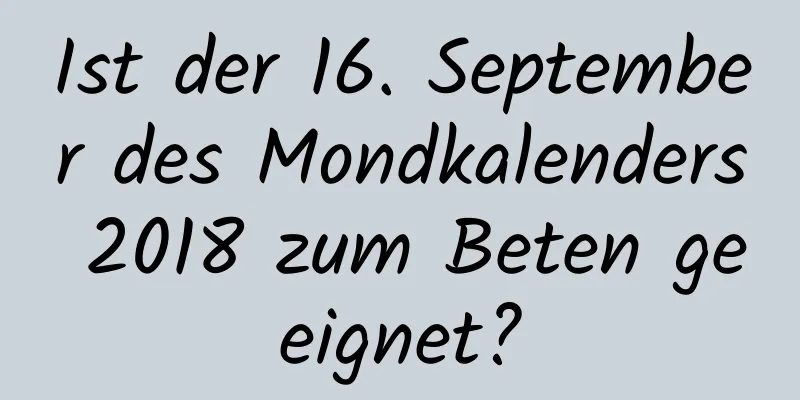 Ist der 16. September des Mondkalenders 2018 zum Beten geeignet?