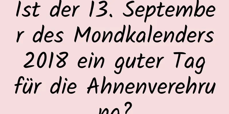 Ist der 13. September des Mondkalenders 2018 ein guter Tag für die Ahnenverehrung?