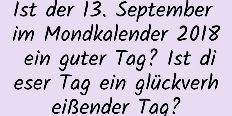 Ist der 13. September im Mondkalender 2018 ein guter Tag? Ist dieser Tag ein glückverheißender Tag?