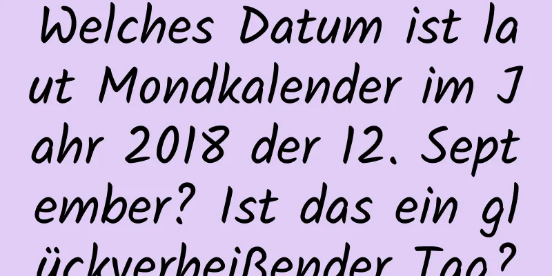 Welches Datum ist laut Mondkalender im Jahr 2018 der 12. September? Ist das ein glückverheißender Tag?