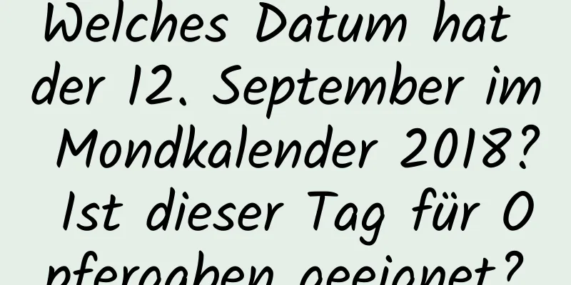 Welches Datum hat der 12. September im Mondkalender 2018? Ist dieser Tag für Opfergaben geeignet?