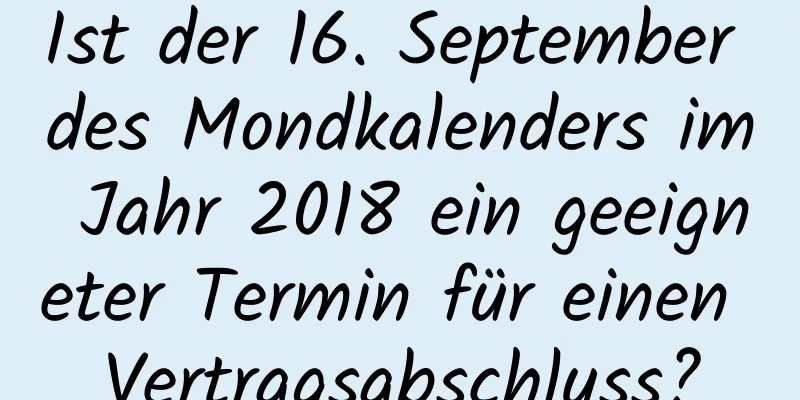 Ist der 16. September des Mondkalenders im Jahr 2018 ein geeigneter Termin für einen Vertragsabschluss?