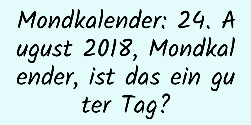 Mondkalender: 24. August 2018, Mondkalender, ist das ein guter Tag?