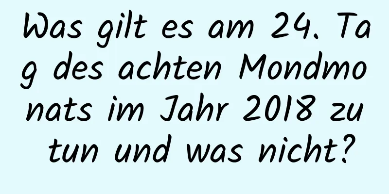 Was gilt es am 24. Tag des achten Mondmonats im Jahr 2018 zu tun und was nicht?