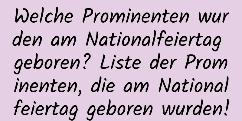 Welche Prominenten wurden am Nationalfeiertag geboren? Liste der Prominenten, die am Nationalfeiertag geboren wurden!