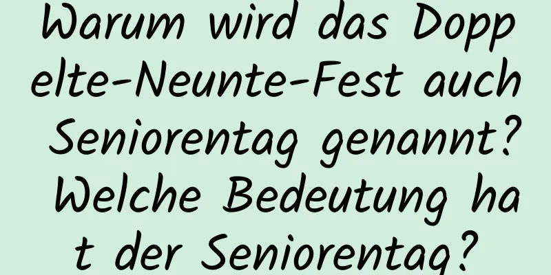 Warum wird das Doppelte-Neunte-Fest auch Seniorentag genannt? Welche Bedeutung hat der Seniorentag?