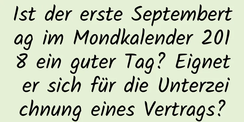 Ist der erste Septembertag im Mondkalender 2018 ein guter Tag? Eignet er sich für die Unterzeichnung eines Vertrags?