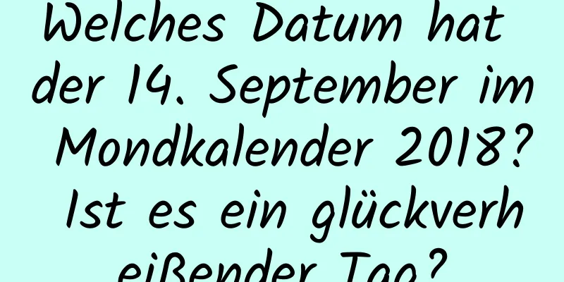 Welches Datum hat der 14. September im Mondkalender 2018? Ist es ein glückverheißender Tag?