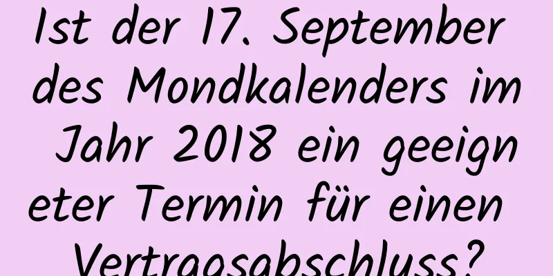 Ist der 17. September des Mondkalenders im Jahr 2018 ein geeigneter Termin für einen Vertragsabschluss?