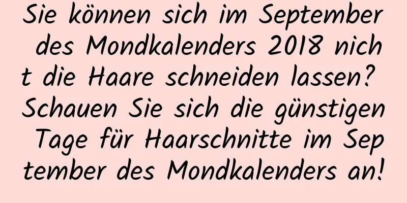 Sie können sich im September des Mondkalenders 2018 nicht die Haare schneiden lassen? Schauen Sie sich die günstigen Tage für Haarschnitte im September des Mondkalenders an!