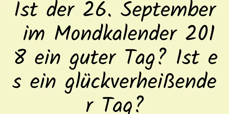 Ist der 26. September im Mondkalender 2018 ein guter Tag? Ist es ein glückverheißender Tag?