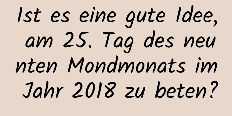 Ist es eine gute Idee, am 25. Tag des neunten Mondmonats im Jahr 2018 zu beten?