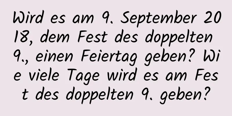 Wird es am 9. September 2018, dem Fest des doppelten 9., einen Feiertag geben? Wie viele Tage wird es am Fest des doppelten 9. geben?