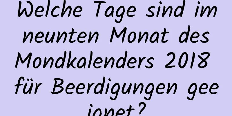 Welche Tage sind im neunten Monat des Mondkalenders 2018 für Beerdigungen geeignet?