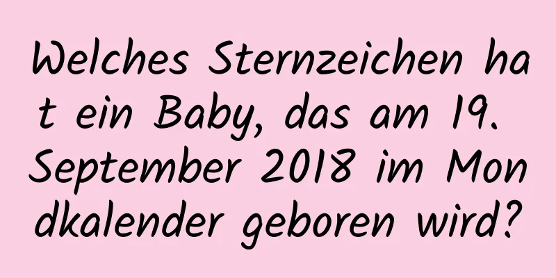 Welches Sternzeichen hat ein Baby, das am 19. September 2018 im Mondkalender geboren wird?