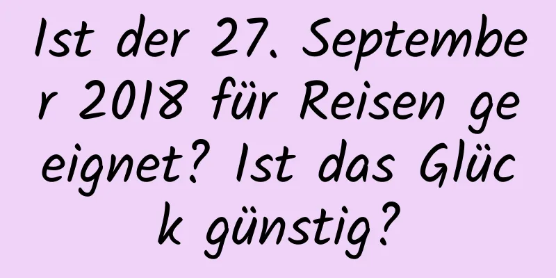 Ist der 27. September 2018 für Reisen geeignet? Ist das Glück günstig?