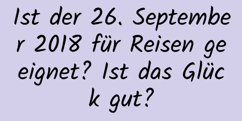 Ist der 26. September 2018 für Reisen geeignet? Ist das Glück gut?