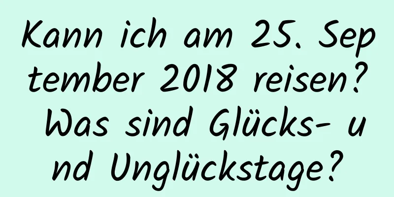 Kann ich am 25. September 2018 reisen? Was sind Glücks- und Unglückstage?