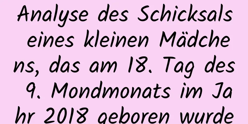 Analyse des Schicksals eines kleinen Mädchens, das am 18. Tag des 9. Mondmonats im Jahr 2018 geboren wurde