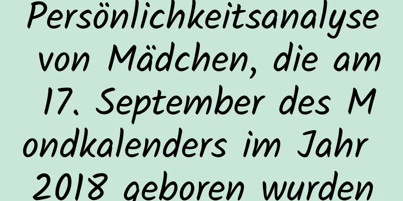 Persönlichkeitsanalyse von Mädchen, die am 17. September des Mondkalenders im Jahr 2018 geboren wurden