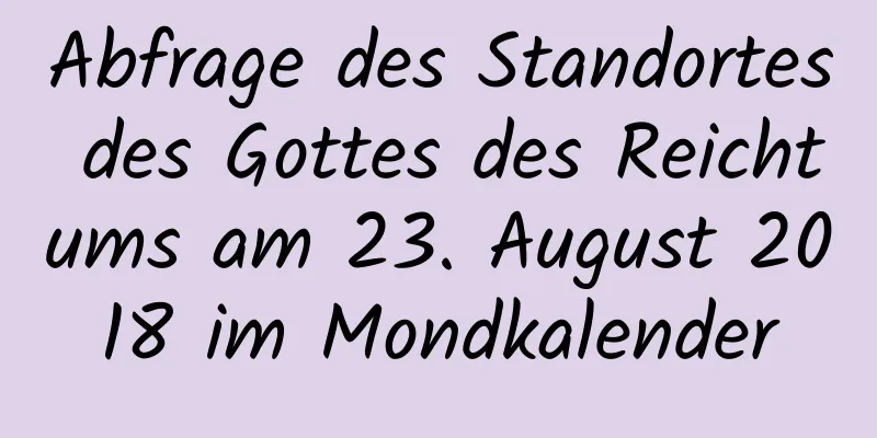 Abfrage des Standortes des Gottes des Reichtums am 23. August 2018 im Mondkalender