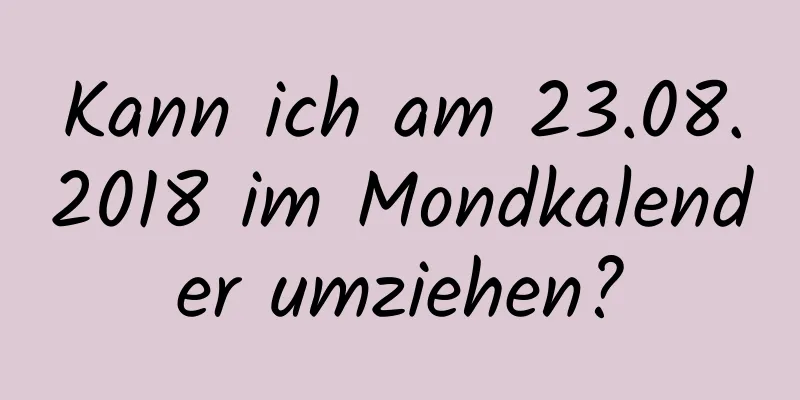 Kann ich am 23.08.2018 im Mondkalender umziehen?