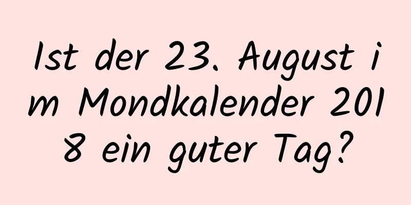 Ist der 23. August im Mondkalender 2018 ein guter Tag?